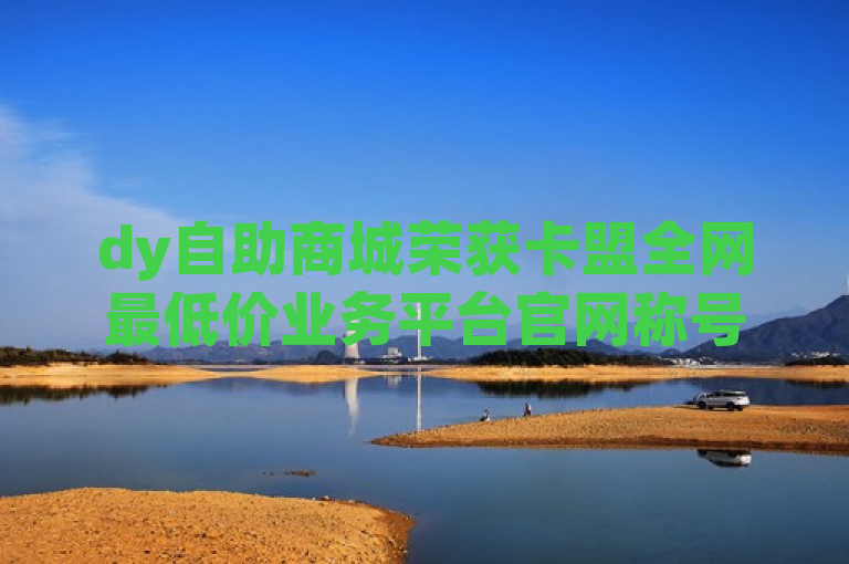 dy自助商城荣获卡盟全网最低价业务平台官网称号，简洁明了地传达了dy自助商城在卡盟平台中以最具竞争力的价格获得了全网最低价业务平台的荣誉。它突出了dy自助商城的优势，即提供最实惠的服务和产品，对于寻求性价比的消费者来说无疑是一个吸引眼球的消息。同时，这也反映了dy自助商城在行业内的领先地位和用户认可度。