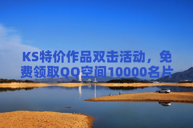 KS特价作品双击活动，免费领取QQ空间10000名片赞及20个说说赞！，旨在吸引用户关注并参与KS特价作品双击活动，突出免费领取丰厚奖励的亮点。