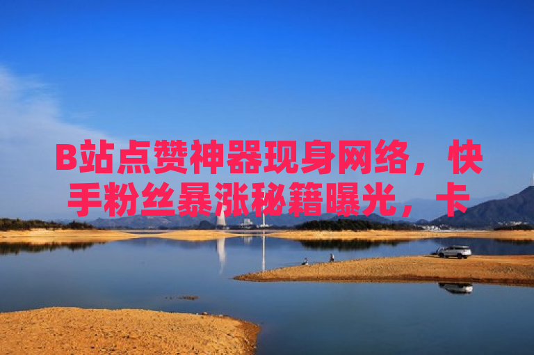 B站点赞神器现身网络，快手粉丝暴涨秘籍曝光，卡盟自助下单平台引发热议，突出了原文中提到的几个关键点，B站（哔哩哔哩）的秒点赞在线自助平台、QQ空间的点赞功能、快手免费涨粉软件以及卡盟低价自助下单服务。同时，通过使用神器、秘籍和热议等词汇，增加了新闻标题的吸引力和话题性，让读者对内容产生好奇心。