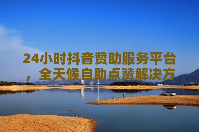 24小时抖音赞助服务平台，全天候自助点赞解决方案，简洁明了地介绍了平台的核心功能，即为用户提供全天候、自助式的抖音点赞服务。它强调了平台的便捷性和高效性，适合作为新闻标题吸引读者关注。
