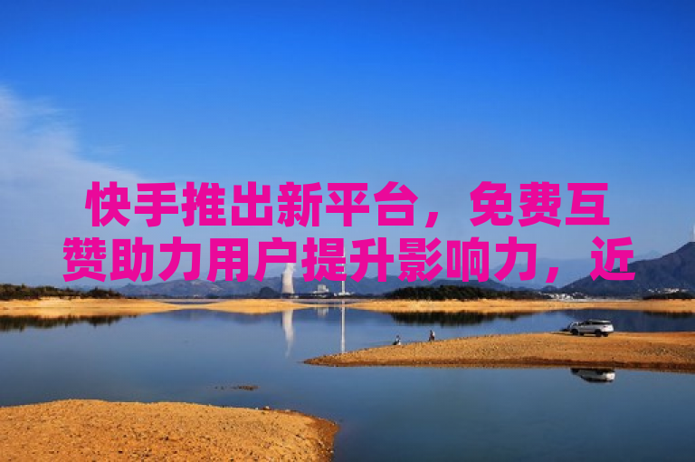 快手推出新平台，免费互赞助力用户提升影响力，近日，快手正式推出了一个全新的免费互赞平台，旨在帮助用户快速增加视频曝光度和粉丝数量。通过这个平台，用户可以互相点赞、关注，有效提高账号的互动率和影响力。这一举措为广大快手用户提供了更多机会，让他们能够更轻松地提升自己的社交媒体存在感。