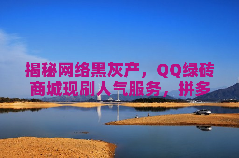揭秘网络黑灰产，QQ绿砖商城现刷人气服务，拼多多助力工具存隐患，揭示了一种不正当的网络营销手段，即通过非官方渠道购买人气值来提升某些平台或商品的表面热度。同时，它也指出了拼多多平台上存在的无限助力工具可能带来的问题和风险。这样的标题不仅能够吸引读者的注意力，还能够提醒大家警惕这种网络黑灰产业的存在。