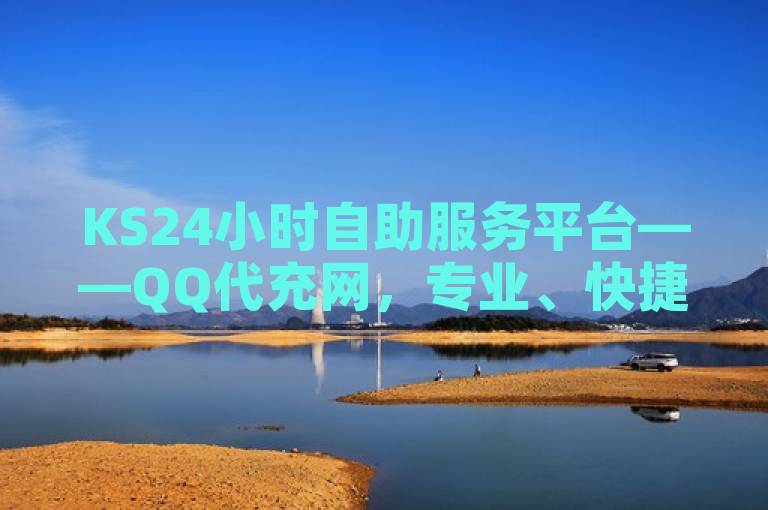 KS24小时自助服务平台——QQ代充网，专业、快捷、全天候服务，让您的社交娱乐更无忧！