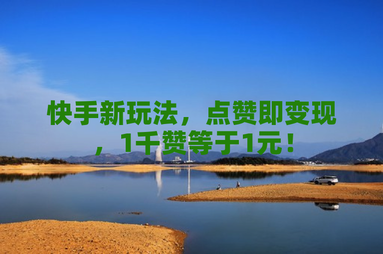 快手新玩法，点赞即变现，1千赞等于1元！