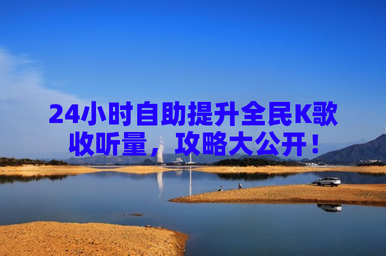 24小时自助提升全民K歌收听量，攻略大公开！