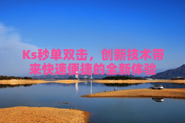 Ks秒单双击，创新技术带来快速便捷的全新体验