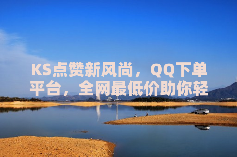 KS点赞新风尚，QQ下单平台，全网最低价助你轻松上热门，简洁明了地概括了原文的主要内容，即通过QQ下单平台可以以全网最低价获得KS（可能是指快手或K歌等平台的）点赞服务，从而帮助用户轻松增加点赞数，提高在平台上的热度。同时，新风尚一词也暗示了这种服务正在成为一种新的趋势。