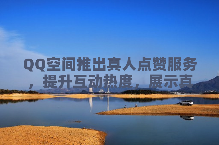 QQ空间推出真人点赞服务，提升互动热度，展示真实人气，简洁明了地传达了几个关键信息，首先，它明确了服务的主体是QQ空间；其次，它突出了真人点赞这一核心功能，强调了其带来的互动热度和真实人气的提升。这样的标题既吸引了读者的注意力，又让他们对服务的核心价值有了清晰的认识。