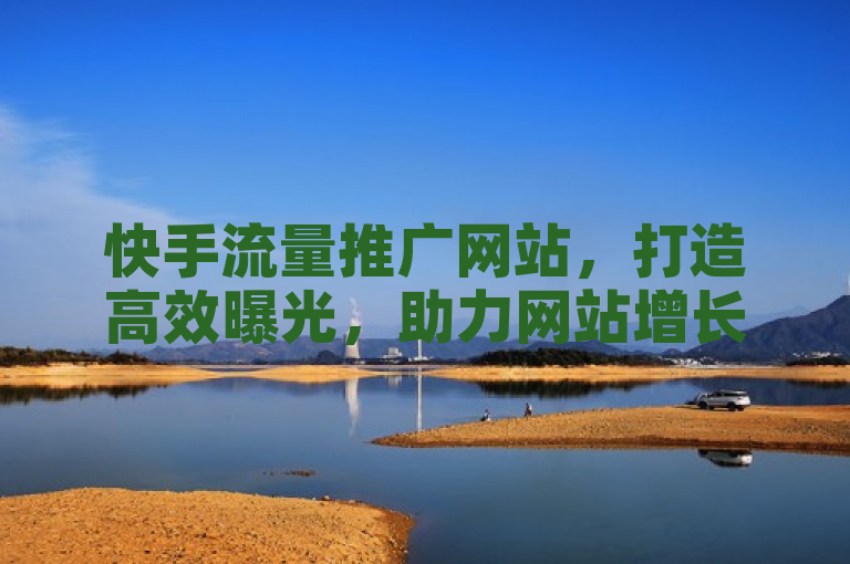 快手流量推广网站，打造高效曝光，助力网站增长新动力