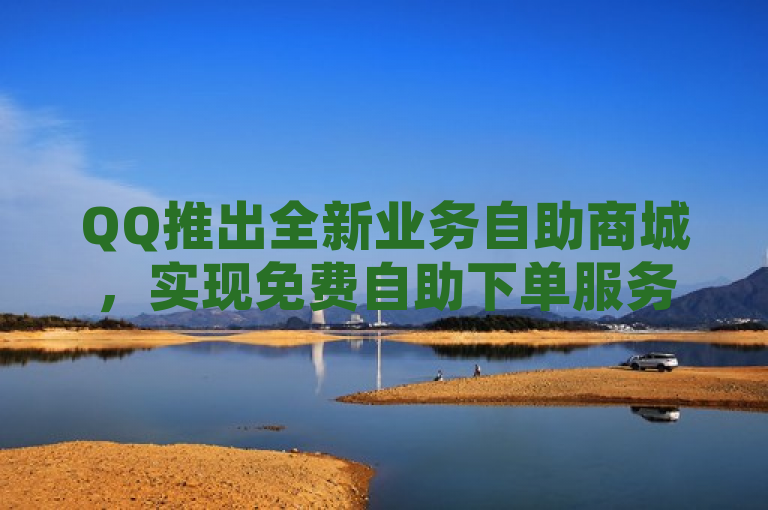 QQ推出全新业务自助商城，实现免费自助下单服务，简洁明了地概括了QQ新推出的业务自助商城的核心特点，即全新和免费自助下单。这样的标题既吸引了读者的注意力，又清晰地传达了新闻的主要内容。