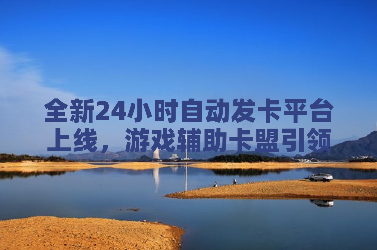 全新24小时自动发卡平台上线，游戏辅助卡盟引领行业新潮流，简洁明了地概括了新闻的核心内容，即一个名为游戏辅助卡盟的全新24小时自动发卡平台的上线。同时，通过引领行业新潮流这样的表述，暗示了该平台在行业中的创新性和领先地位，能够吸引读者的注意力并激发他们的好奇心。