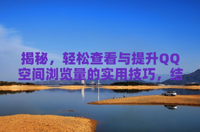 揭秘，轻松查看与提升QQ空间浏览量的实用技巧，结合了揭秘的吸引元素，同时明确指出了文章将要介绍的是关于QQ空间浏览量的两项实用信息——如何查看浏览量以及如何提高浏览量。这样的标题既引起了读者的好奇心，又提供了实际的价值信息，符合新闻类标题的撰写要求。