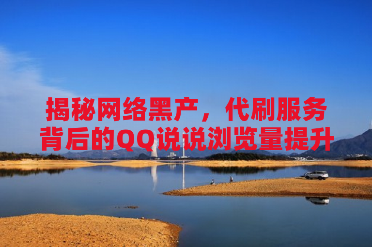 揭秘网络黑产，代刷服务背后的QQ说说浏览量提升秘籍