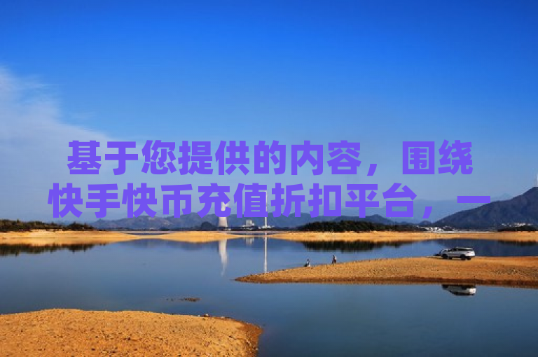 基于您提供的内容，围绕快手快币充值折扣平台，一个合适的新闻类标题可以是，，快币充值优惠大盘点，快手快币折扣平台汇总，简洁明了地传达了文章的主题，即关于快手快币在不同充值平台上的折扣和优惠情况的汇总。同时，也符合新闻标题的撰写要求，吸引了读者的注意力。