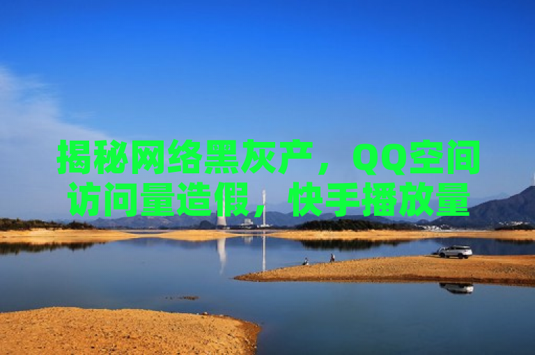 揭秘网络黑灰产，QQ空间访问量造假，快手播放量注水及抖音涨粉服务内幕曝光