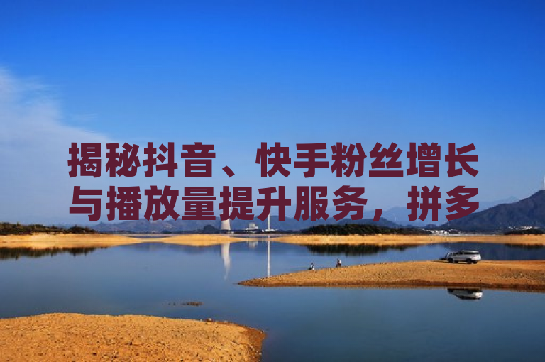 揭秘抖音、快手粉丝增长与播放量提升服务，拼多多助力助手推出24小时客服电话，刷QQ访客量软件引发争议，揭示了一种针对社交媒体平台的服务现象，包括提供粉丝增长、视频播放量提升等服务的在线平台，特别是提到了拼多多助力助手这一具体服务，并强调了其24小时客服电话的便利性。同时，标题也指出了刷QQ访客量软件所引发的争议，暗示这类服务可能存在道德或法律上的灰色地带。