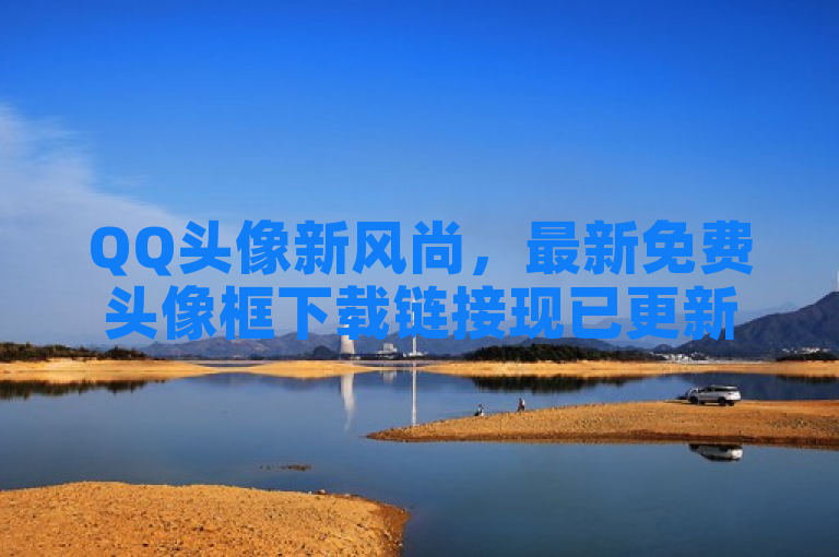 QQ头像新风尚，最新免费头像框下载链接现已更新！