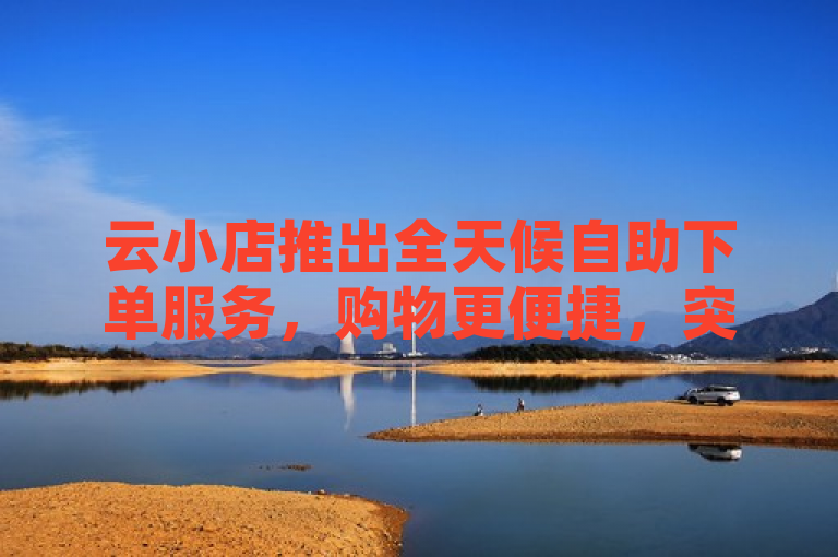 云小店推出全天候自助下单服务，购物更便捷，突出了云小店这一主体，明确了全天候自助下单服务这一核心信息。同时，使用了购物更便捷这样的描述，让读者能够快速了解该服务带来的主要好处，即提升了购物的便利性。这样的标题简洁明了，富有吸引力，能够迅速引起目标受众的兴趣。