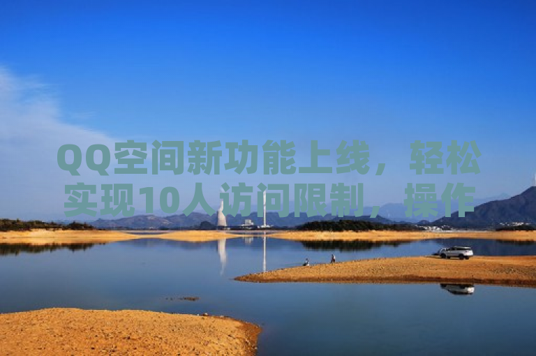 QQ空间新功能上线，轻松实现10人访问限制，操作简便快捷！