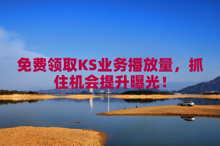 免费领取KS业务播放量，抓住机会提升曝光！