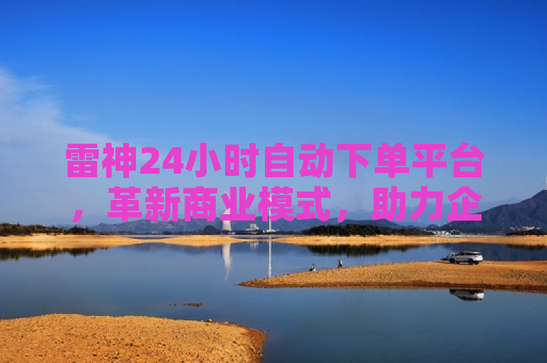 雷神24小时自动下单平台，革新商业模式，助力企业实现全天候无缝交易，强调了雷神24小时业务自动下单平台如何通过自动化技术帮助企业实现全天候不间断的交易服务，从而革新传统的商业模式。这样的标题不仅突出了平台的技术创新性和实用性，也吸引了那些寻求提高运营效率和市场竞争力的企业主注意。