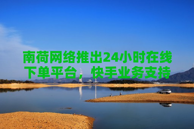 南荷网络推出24小时在线下单平台，快手业务支持微信支付，简洁明了地传达了原文中的关键信息，即南荷网络推出了一个全天候在线下单的平台，并且特别强调了快手业务的微信支付功能。这样的标题既突出了平台的便捷性，也强调了支付方式的多样性，有助于吸引目标用户群体的关注。