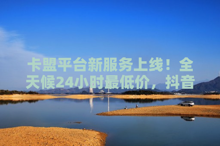 卡盟平台新服务上线！全天候24小时最低价，抖音快手业务一键下单，简洁明了地介绍了卡盟平台新推出的在线下单服务，强调了其全天候24小时提供最低价格的优势，并特别提到了针对当前热门的社交媒体平台——抖音和快手的业务支持。这样的标题既传达了核心信息，又符合新闻标题的简练要求。