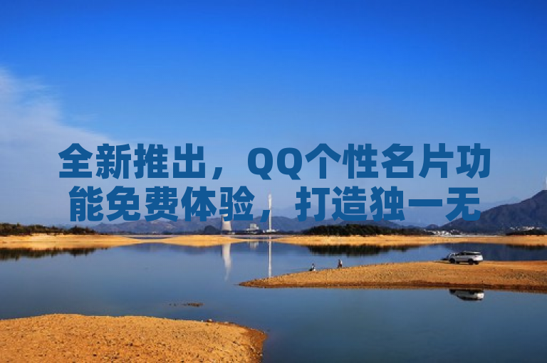 全新推出,QQ个性名片功能免费体验,打造独一无二的社交形象!