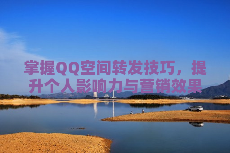 掌握QQ空间转发技巧，提升个人影响力与营销效果，简洁明了地概括了文章的核心内容，即介绍如何通过有效的策略来增加QQ空间说说的转发次数，进而提升个人的社交影响力或实现营销目标。