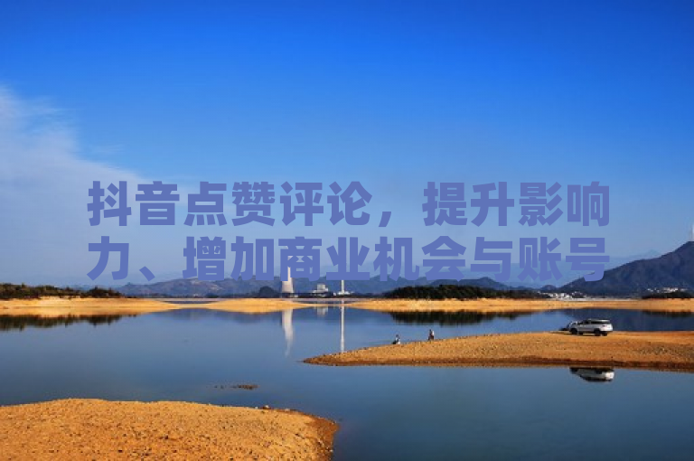 抖音点赞评论，提升影响力、增加商业机会与账号持续发展的关键因素，简洁明了地概括了抖音视频中点赞和评论的重要性，并突出了它们对于内容创作者在提升影响力、增加商业变现机会以及促进账号持续发展方面的关键作用。同时，该标题也符合新闻标题的写作要求，具有时效性、重要性、接近性和显著性等特点。