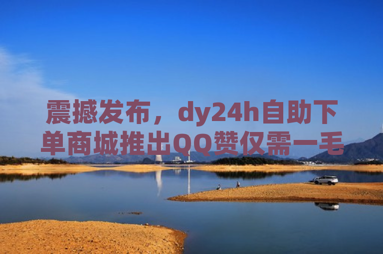 震撼发布，dy24h自助下单商城推出QQ赞仅需一毛钱一万，更有绿钻免费领取活动！