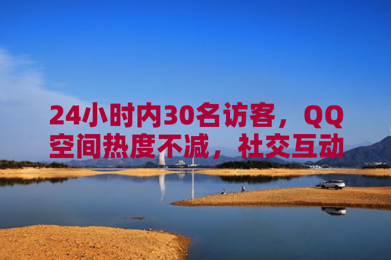 24小时内30名访客，QQ空间热度不减，社交互动持续活跃