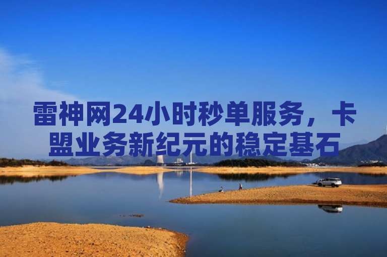 雷神网24小时秒单服务，卡盟业务新纪元的稳定基石，简洁明了地传达了卡盟在雷神网平台上所提供的全天候、高效率的秒单业务，突出了其稳定性和对卡盟业务重要性的贡献。通过使用新纪元的稳定基石这样的表述，既体现了服务的创新意义，也强调了其在行业中的坚实地位。