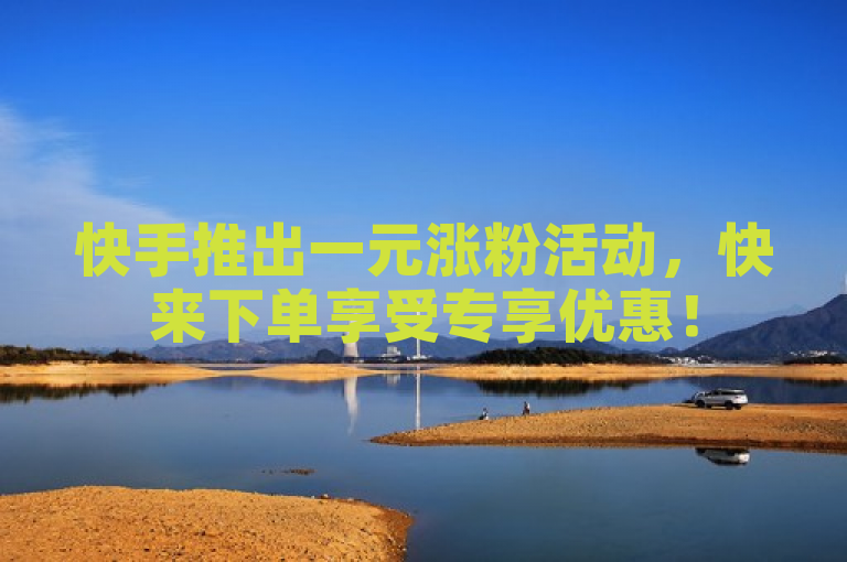 快手推出一元涨粉活动，快来下单享受专享优惠！