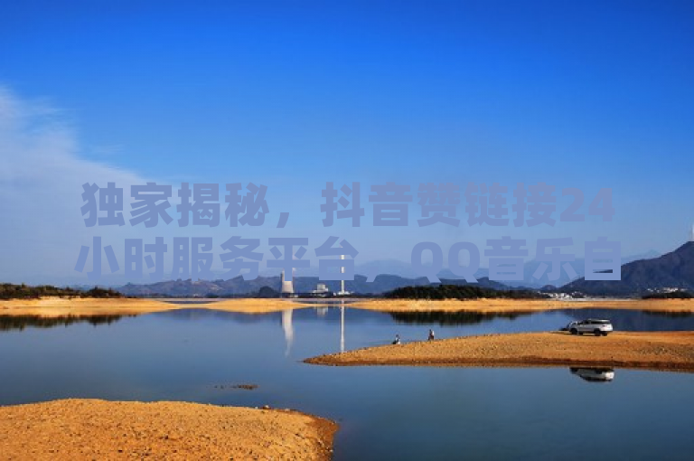 独家揭秘,抖音赞链接24小时服务平台,QQ音乐自助平台全网最低价,KS一秒5000赞再战江湖