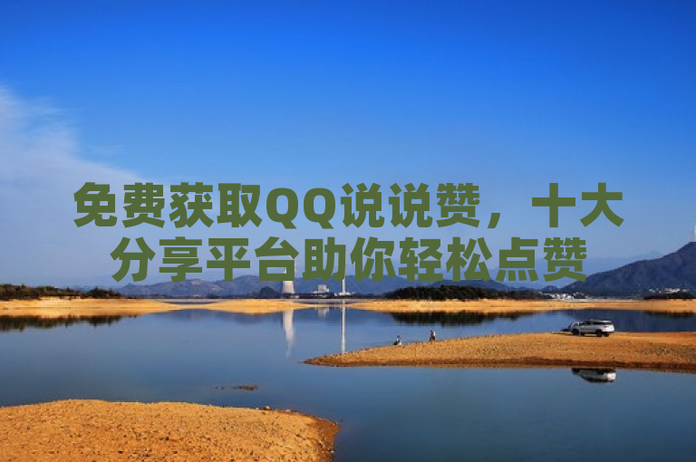 免费获取QQ说说赞，十大分享平台助你轻松点赞