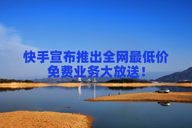 快手宣布推出全网最低价免费业务大放送！