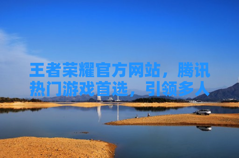 王者荣耀官方网站，腾讯热门游戏首选，引领多人在线战斗竞技新风尚，简洁明了地传达了王者荣耀官方网站作为腾讯旗下最受欢迎的游戏平台之一的地位，同时强调了该网站提供的多人在线战斗竞技体验。标题中包含了王者荣耀、官方网站、腾讯、热门游戏和多人在线战斗竞技等关键词，有助于搜索引擎优化，吸引更多对这类游戏感兴趣的用户点击访问。