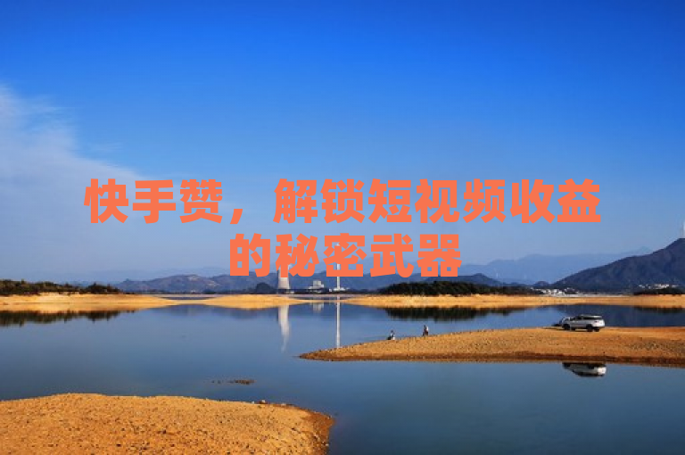 快手赞,解锁短视频收益的秘密武器