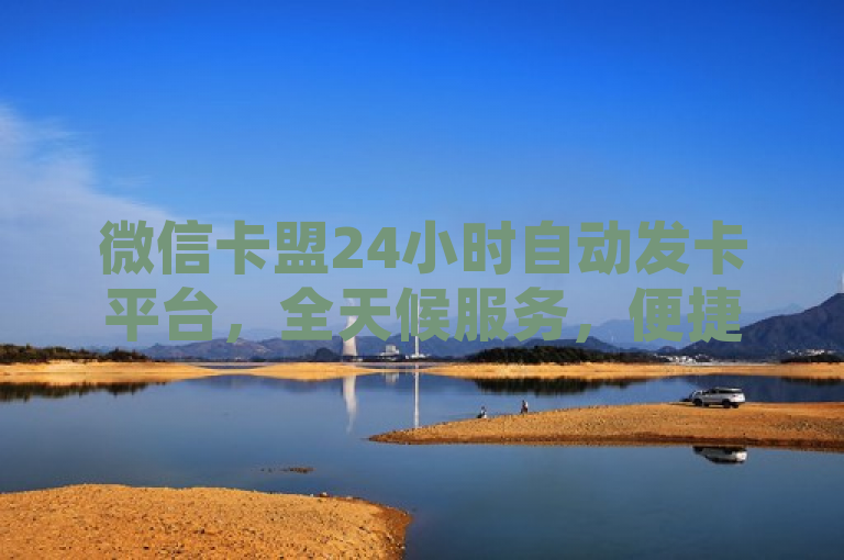 微信卡盟24小时自动发卡平台，全天候服务，便捷高效满足用户需求，简洁明了地概括了微信卡盟24小时自动发卡平台的核心特点和优势。通过强调全天候服务和便捷高效，突出了该平台能够随时满足用户的需求，提供快速、方便的发卡服务。同时，微信卡盟作为关键词，也有助于搜索引擎优化，提高文章的曝光度。