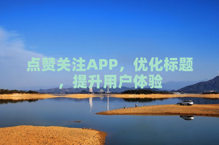 点赞关注APP，优化标题，提升用户体验