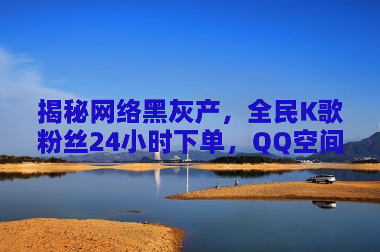 揭秘网络黑灰产，全民K歌粉丝24小时下单，QQ空间访问量可购买，揭示了当前网络上存在的一些灰色甚至黑色产业链现象，即通过非正规手段快速增加社交平台上的粉丝数量和访问量。