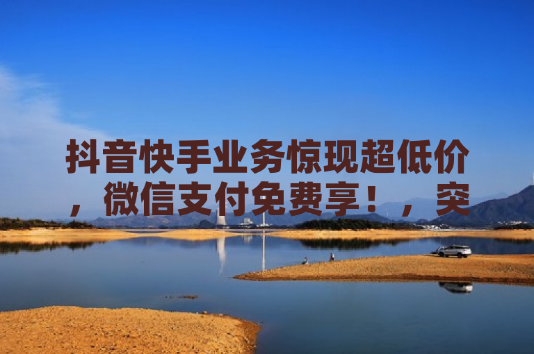 抖音快手业务惊现超低价，微信支付免费享！，突出了抖音和快手两大平台的业务服务正在以惊人的低价提供，同时强调了使用微信支付可以享受免费的优惠。这样的表述既吸引了目标受众的注意，又清晰地传达了新闻的核心信息。