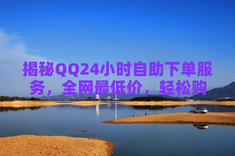 揭秘QQ24小时自助下单服务，全网最低价，轻松购物新体验！，简洁明了地传达了原文的主要信息，即QQ提供的24小时自助下单服务不仅方便快捷，而且价格优势明显，是消费者理想的购物选择。