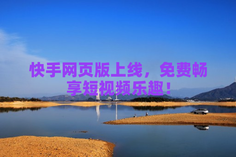 快手网页版上线,免费畅享短视频乐趣!