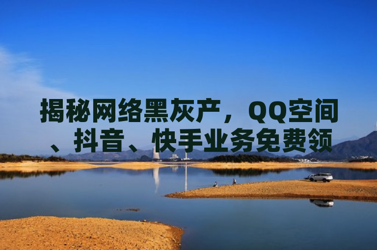 揭秘网络黑灰产，QQ空间、抖音、快手业务免费领取背后的风险