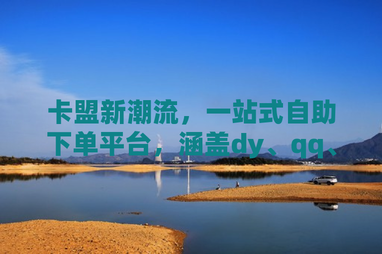 卡盟新潮流，一站式自助下单平台，涵盖dy、qq、小红书及王者点券商城服务
