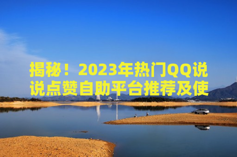 揭秘！2023年热门QQ说说点赞自助平台推荐及使用指南，格式遵循了新闻标题的编写原则，既包含了关键词QQ说说点赞自助平台，也通过揭秘和热门等词汇增加了吸引力。同时，它没有使用不必要的标点符号，保持了标题的简洁性。