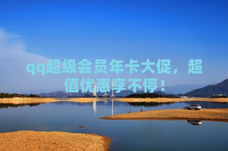 qq超级会员年卡大促，超值优惠享不停！