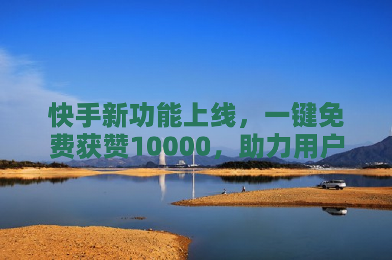 快手新功能上线，一键免费获赞10000，助力用户快速涨粉，简洁明了地概括了快手平台最新推出的一项功能——用户可以通过简单的操作免费获得大量点赞，从而迅速提升自己的粉丝数量和播放量。这样的设计不仅能够激发用户的参与热情，也有助于增加平台的活跃度和用户粘性。